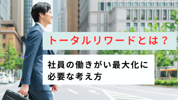 トータルリワードとは？社員の働きがい最大化に必要な考え方