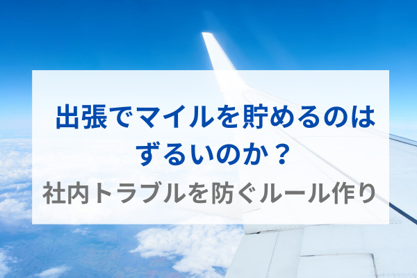 出張でマイルを貯めるのはずるいのか？社内トラブルを防ぐルール作り