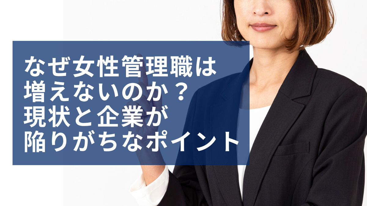 なぜ女性管理職は増えないのか？現状と企業が陥りがちなポイント