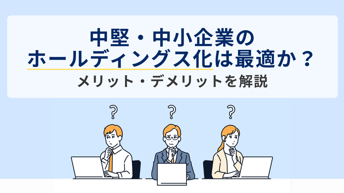 中堅・中小企業のホールディングス化は最適か？メリット・デメリットを解説