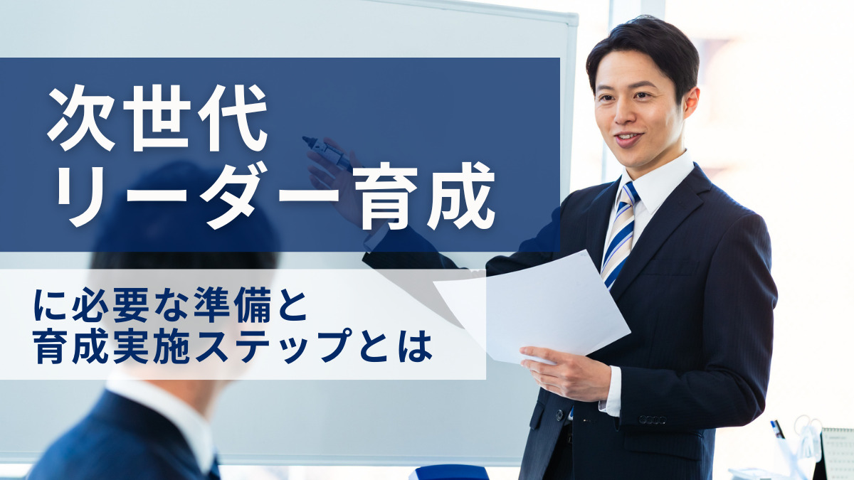 「次世代リーダー育成」に必要な準備と育成実施ステップとは