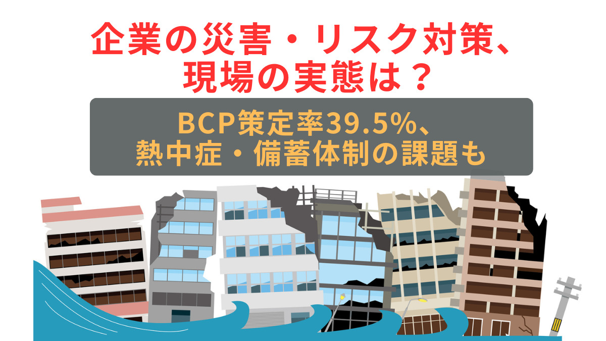 企業の災害・リスク対策、現場の実態は？ BCP策定率39.5%、熱中症・備蓄体制の課題も