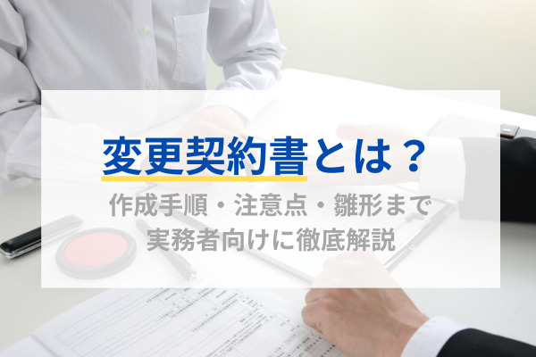 変更契約書とは？作成手順・注意点・雛形まで実務者向けに徹底解説