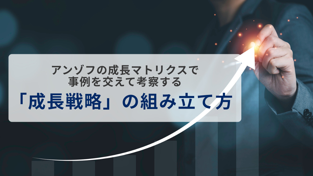 アンゾフの成長マトリクスで事例を交えて考察する「成長戦略」の組み立て方