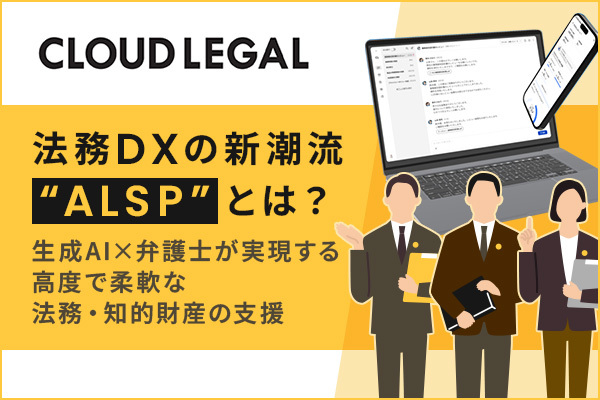 法務DXの新潮流“ALSP”（代替法務サービスプロバイダー）とは？ 生成AI×弁護士体制が実現する高度で柔軟な法務支援