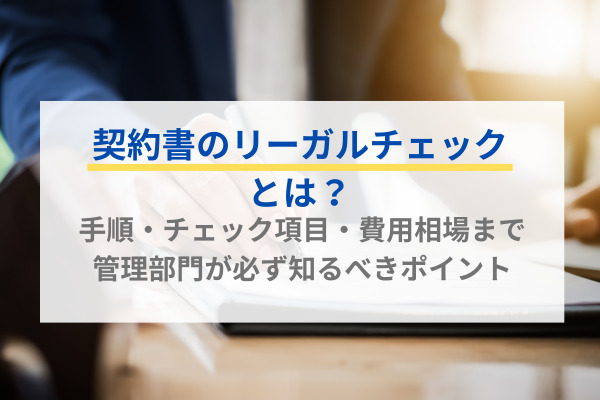 契約書のリーガルチェックとは？手順・チェック項目・費用相場まで管理部門が必ず知るべきポイント