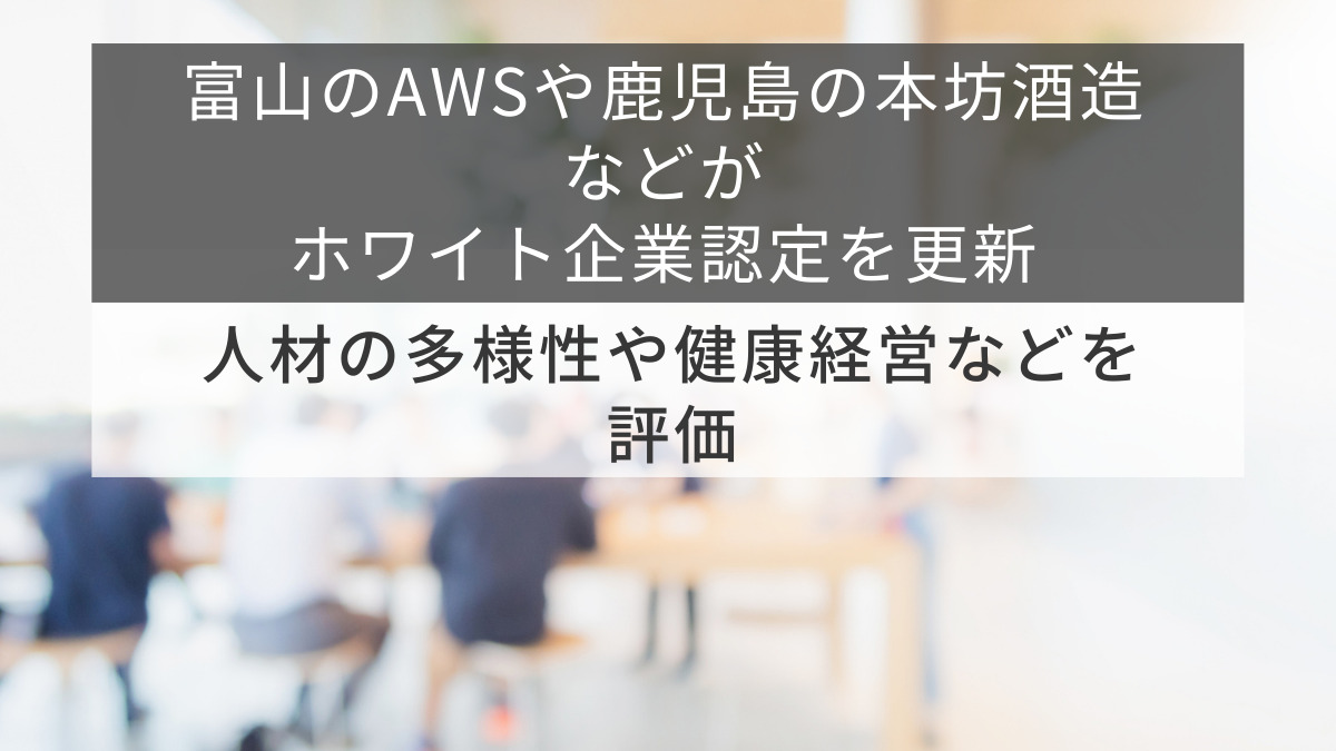 富山のAWSや鹿児島の本坊酒造などがホワイト企業認定を更新　人材の多様性や健康経営などを評価