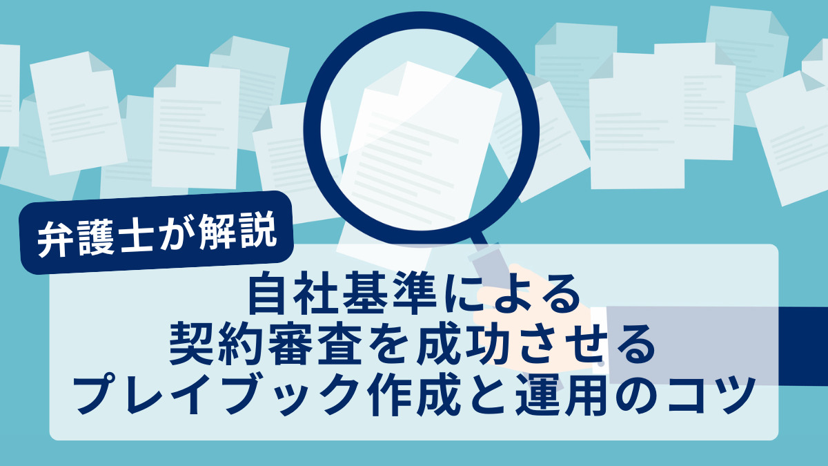 【弁護⼠が解説】⾃社基準による契約審査を成功させる、プレイブック作成と運⽤のコツ