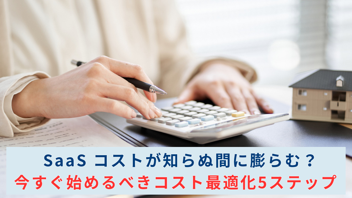 SaaS コストが知らぬ間に膨らむ？今すぐ始めるべきコスト最適化5 ステップ