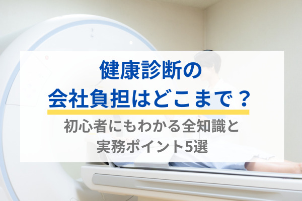健康診断の会社負担はどこまで？初心者にもわかる全知識と実務ポイント5選