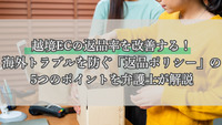 越境ECの返品率を改善する！海外トラブルを防ぐ「返品ポリシー」の5つのポイントを弁護士が解説