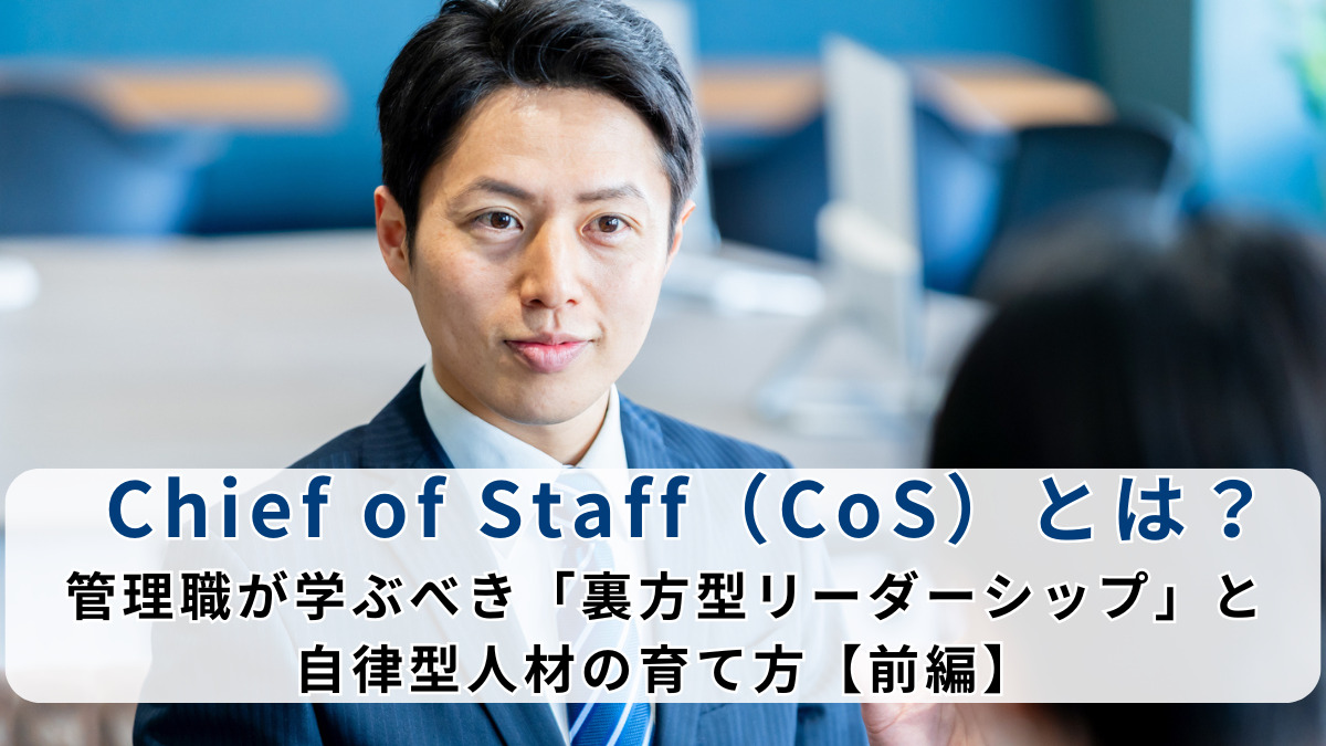【2025年最新版】Chief of Staff（CoS）とは？管理職が学ぶべき「裏方型リーダーシップ」と自律型人材の育て方【前編】
