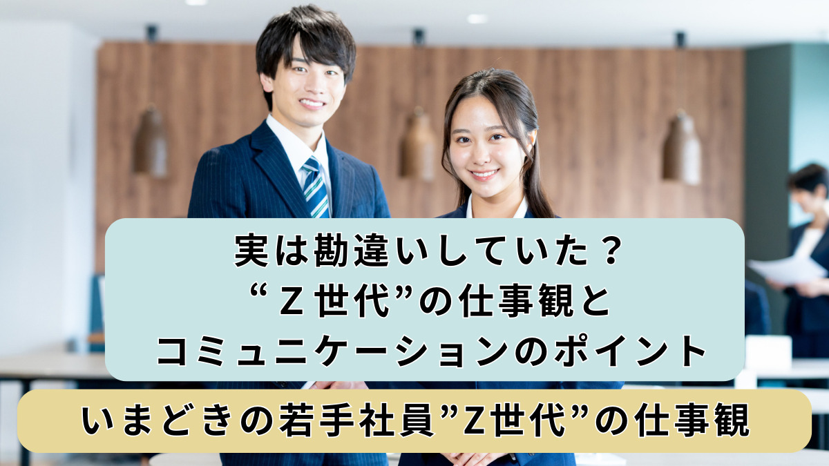実は勘違いしていた？“Z世代”の仕事観とコミュニケーションのポイント│いまどきの若手社員”Z世代”の仕事観