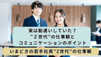 実は勘違いしていた？“Z世代”の仕事観とコミュニケーションのポイント│いまどきの若手社員”Z世代”の仕事観