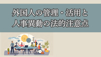 外国人の管理・活用と人事異動の法的注意点
