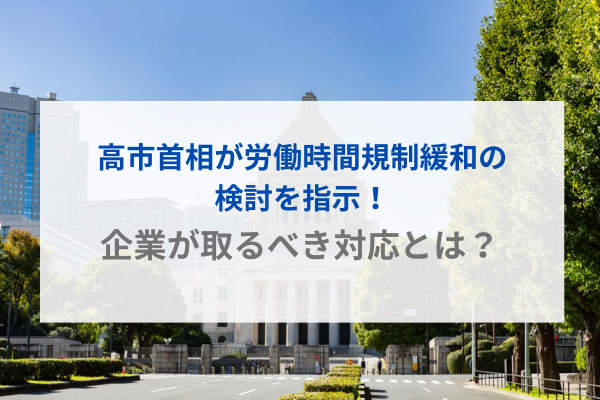 【社労士執筆】高市首相が労働時間規制緩和の検討を指示！企業が取るべき対応とは