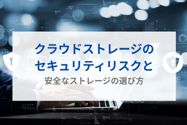 クラウドストレージのセキュリティリスクと安全なストレージの選び方