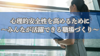 心理的安全性を高めるために～みんなが活躍できる職場づくり～