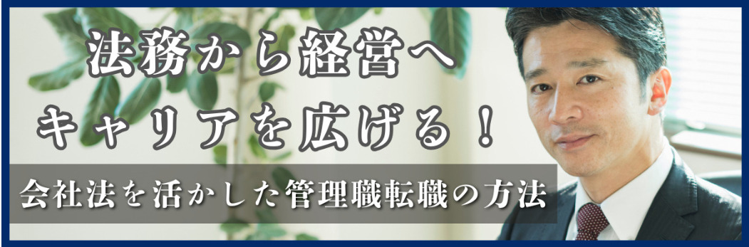 法務から経営へキャリアを広げる！会社法を活かした管理職転職の方法（後編）