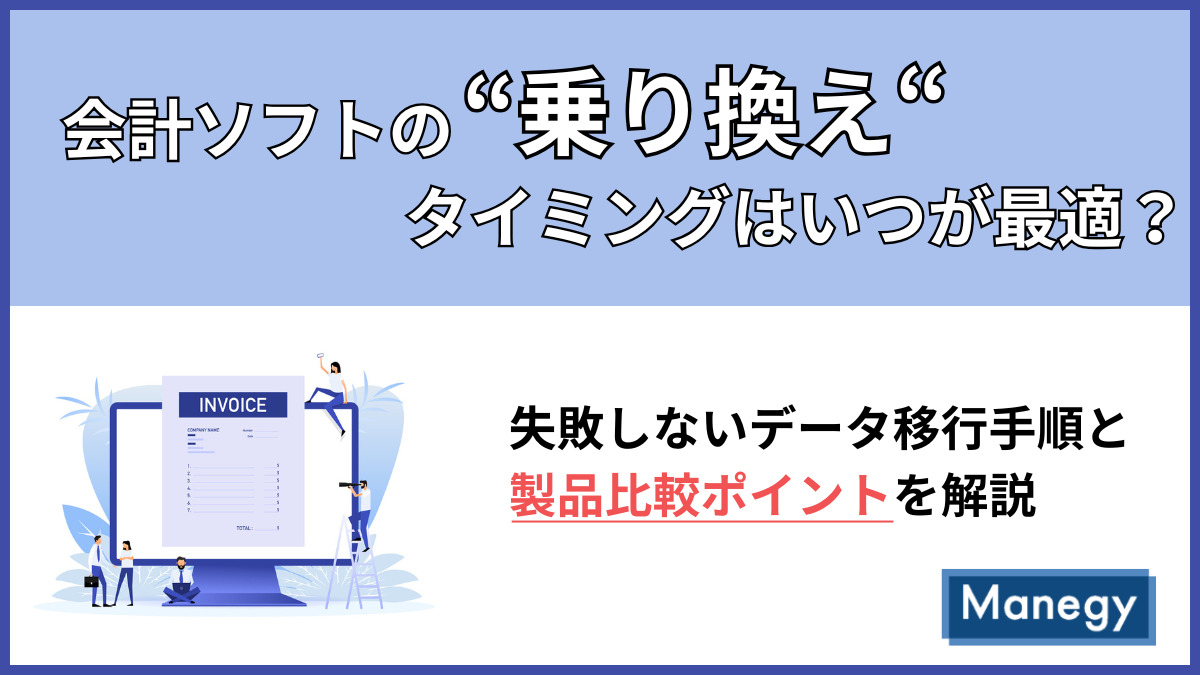 会計ソフトの”乗り換え”タイミングはいつが最適？失敗しないデータ移行手順と製品比較ポイントを解説