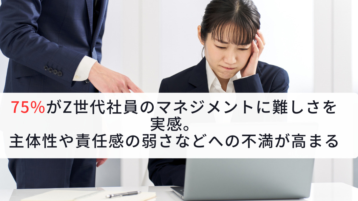 75%がZ世代社員のマネジメントに難しさを実感。主体性や責任感の弱さなどへの不満が高まる