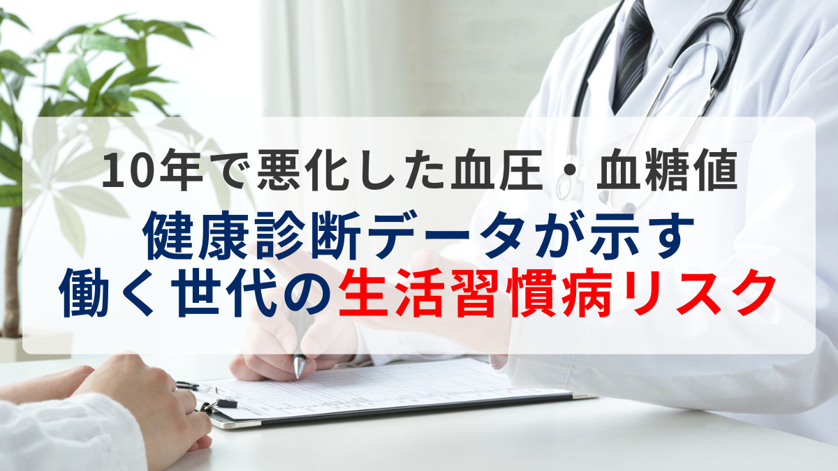 10年で悪化した血圧・血糖値～健康診断データが示す働く世代の生活習慣病リスク～