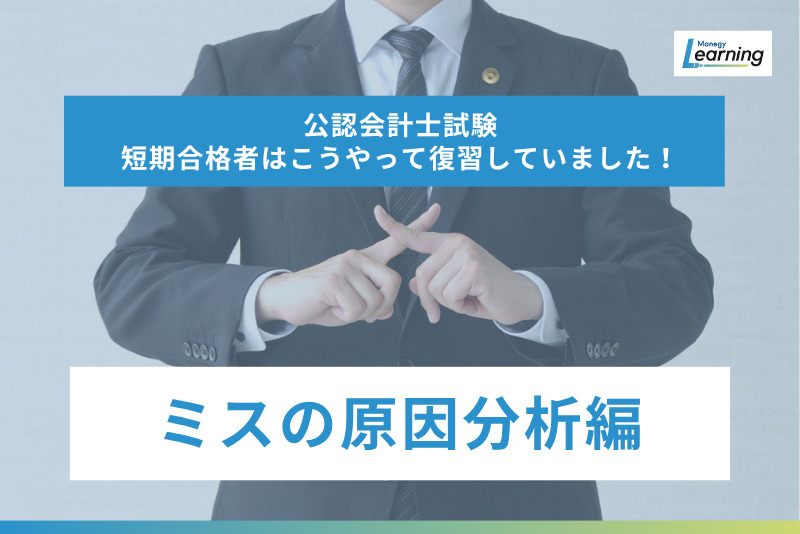 「公認会計士試験 短期合格者はこうやって復習していました！」ミスの原因分析は短期合格に必要不可欠！