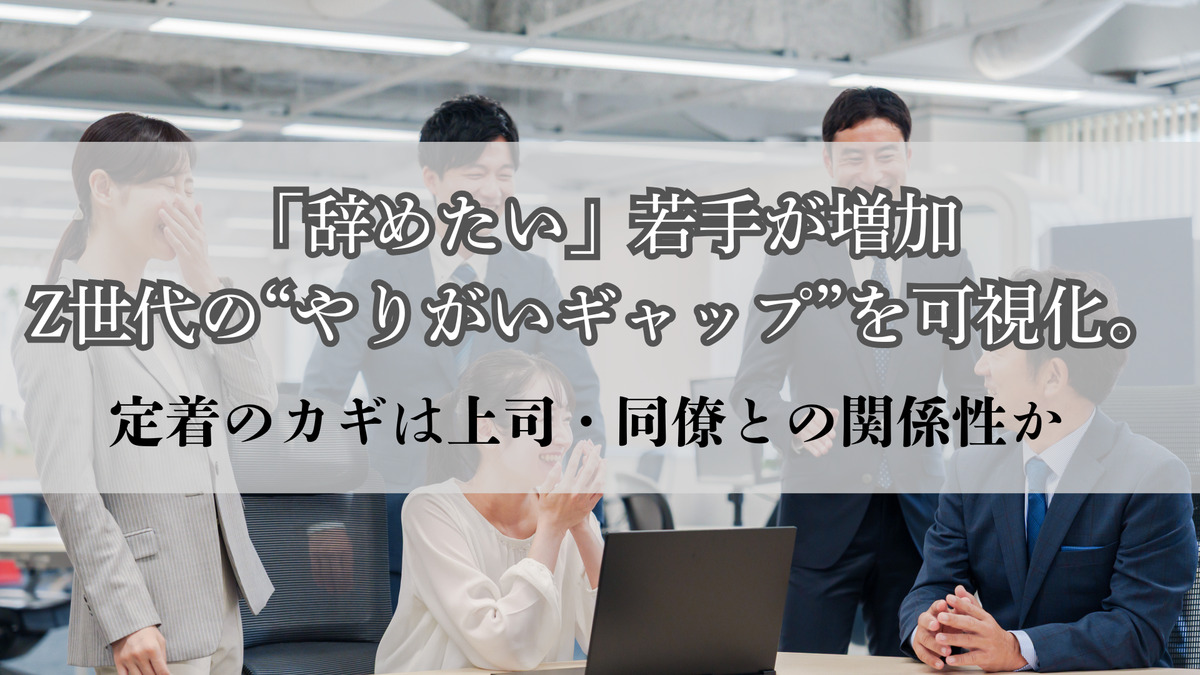 「辞めたい」若手が増加―Z世代の“やりがいギャップ”を可視化。定着のカギは上司・同僚との関係性か