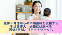 産休・育休からの早期復職を支援する手当を導入　過去には選べる週休3日制、リモートワークも