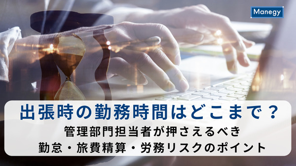 出張時の勤務時間はどこまで？管理部門担当者が押さえるべき勤怠・旅費精算・労務リスクのポイント