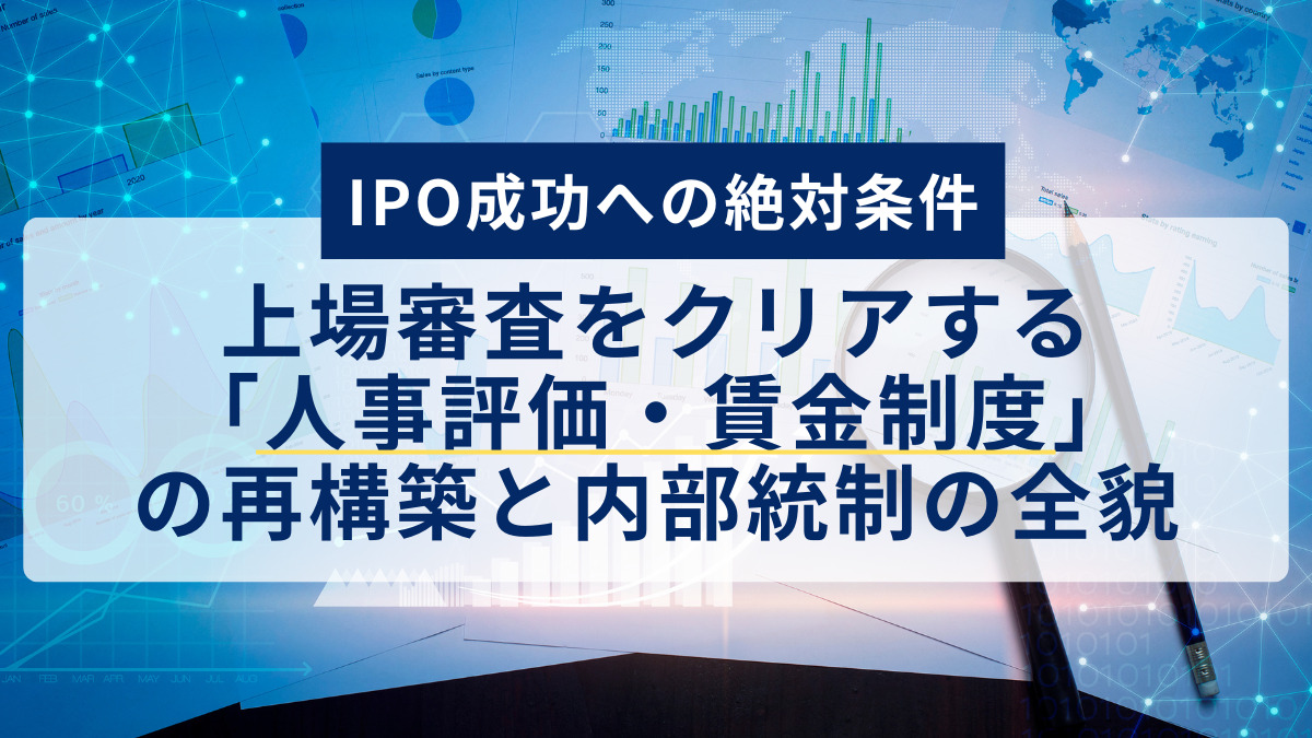 【IPO成功への絶対条件】上場審査をクリアする「人事評価・賃金制度」の再構築と内部統制の全貌
