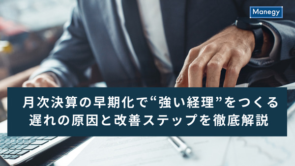 月次決算の早期化で“強い経理”をつくる｜遅れの原因と改善ステップを徹底解説
