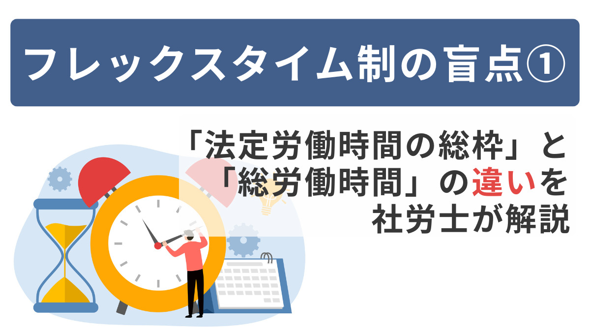 フレックスタイム制の盲点① ～「法定労働時間の総枠」と「総労働時間」の違いを社労士が解説～