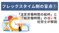 フレックスタイム制の盲点① ～「法定労働時間の総枠」と「総労働時間」の違いを社労士が解説～