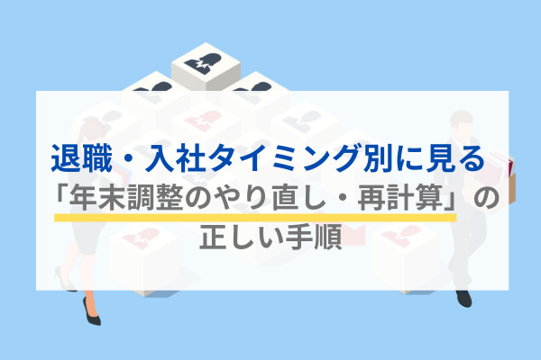 【社労士執筆】退職・入社タイミング別に見る「年末調整のやり直し・再計算」の正しい手順