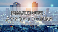 建設業DXを加速！クラウドストレージ戦略