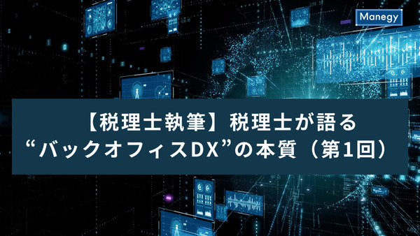 【税理士執筆】税理士が語る“バックオフィスDX”の本質──ツール導入で終わらせないための業務改善戦略（第1回）
