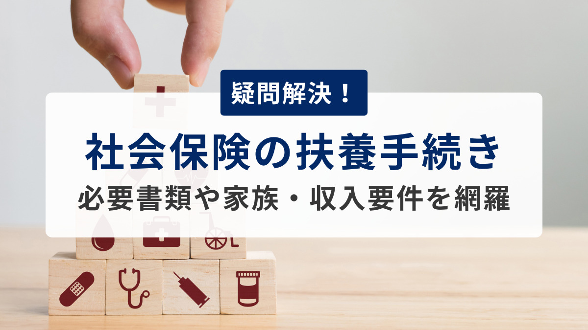 疑問解決！社会保険の扶養手続き　必要書類や家族・収入要件を網羅