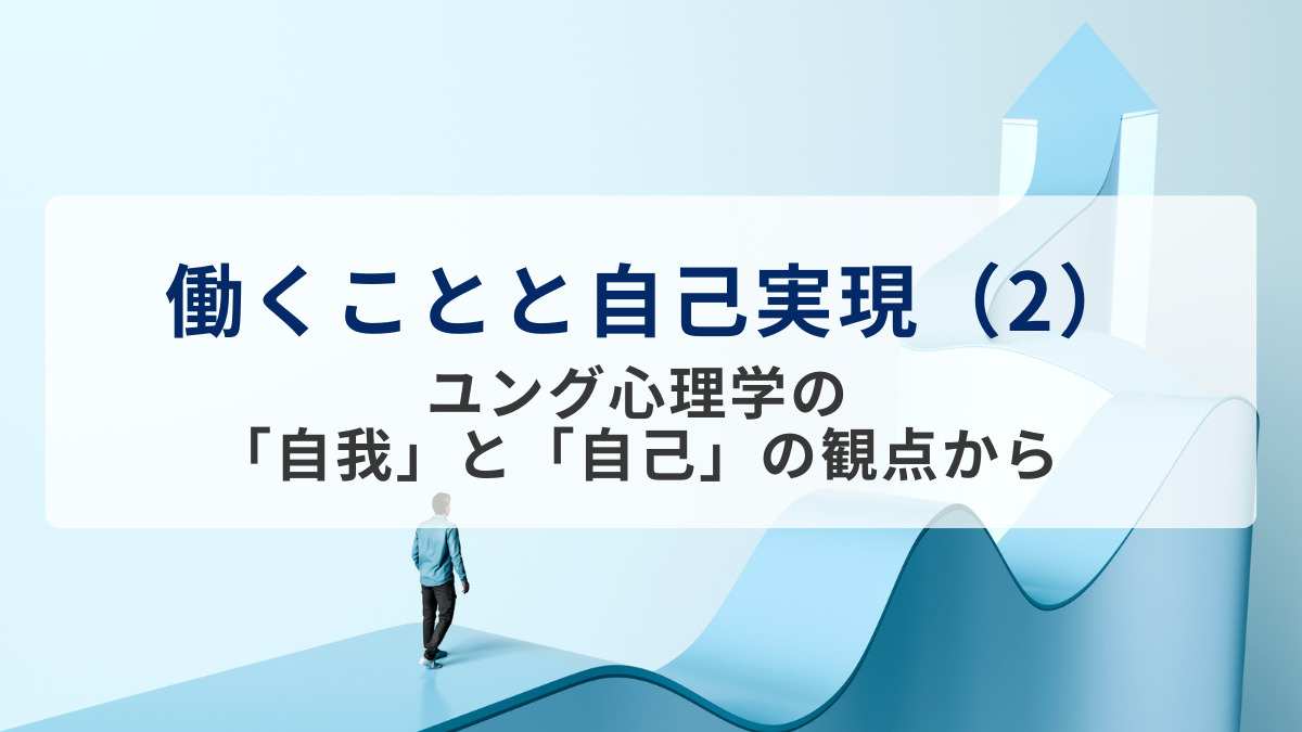 働くことと自己実現（2）ユング心理学の「自我」と「自己」の観点から