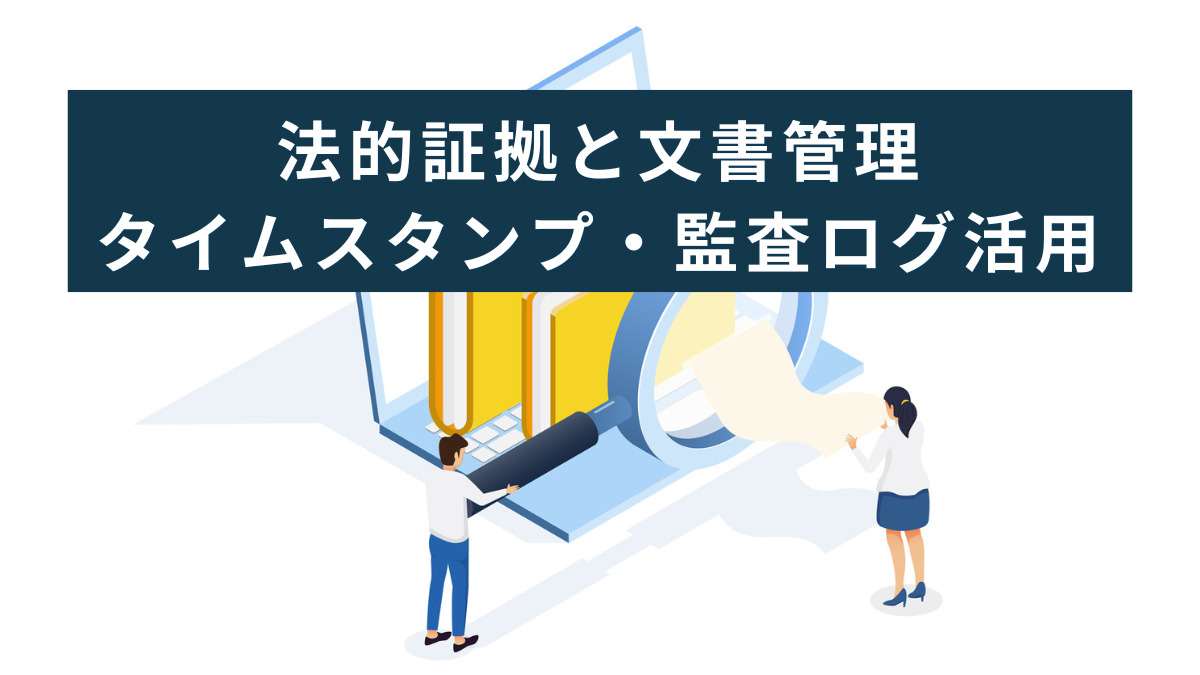 法的証拠と文書管理：タイムスタンプ・監査ログ活用