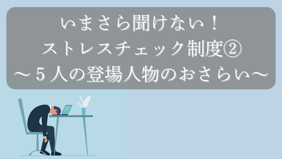いまさら聞けない！ストレスチェック制度②～５人の登場人物のおさらい～