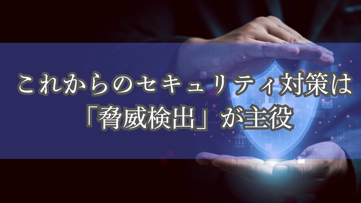 これからのセキュリティ対策は「脅威検出」が主役