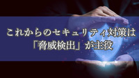 これからのセキュリティ対策は「脅威検出」が主役