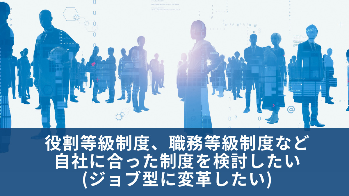 役割等級制度、職務等級制度など 自社に合った制度を検討したい(ジョブ型に変革したい)