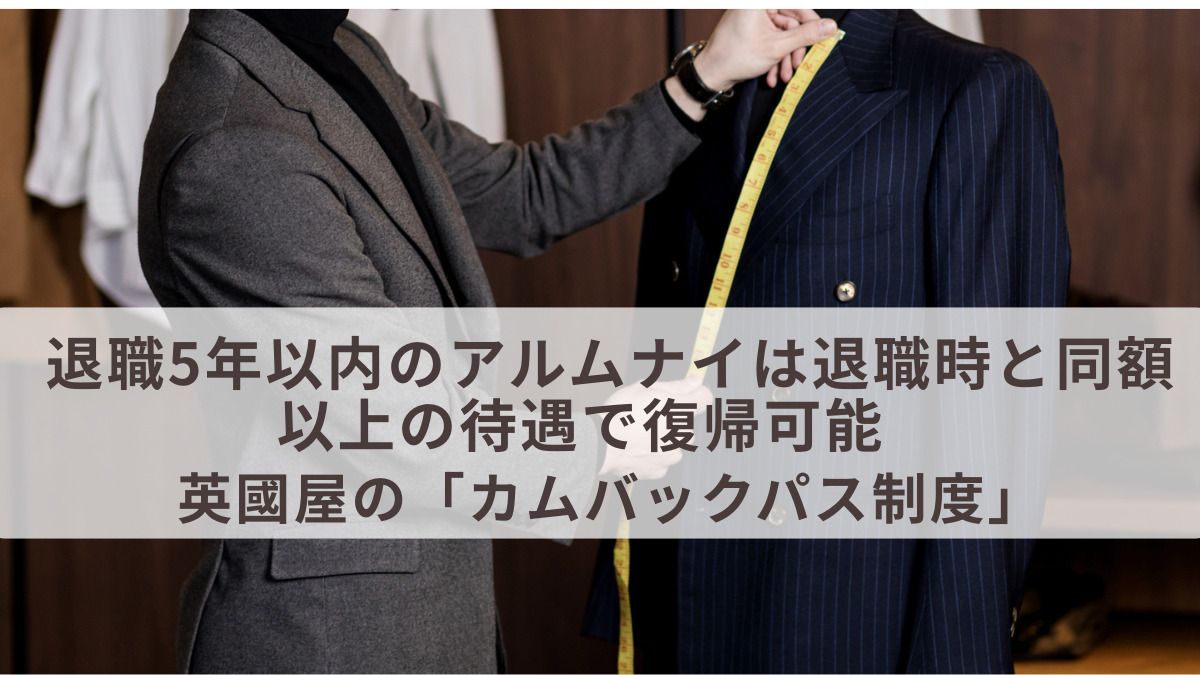 退職5年以内のアルムナイは退職時と同額以上の待遇で復帰可能　英國屋の「カムバックパス制度」