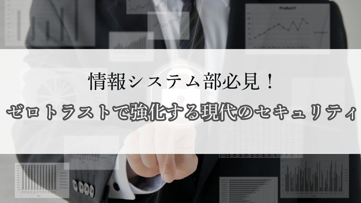 情報システム部必見！ゼロトラストで強化する現代のセキュリティ