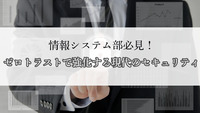情報システム部必見！ゼロトラストで強化する現代のセキュリティ