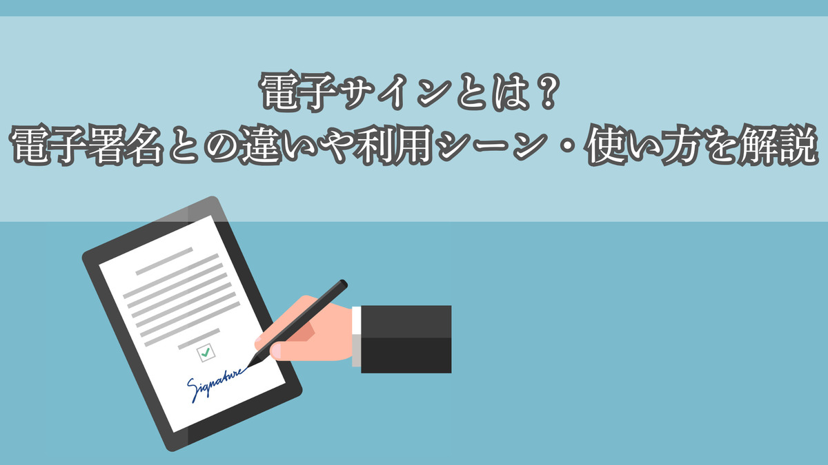 電子サインとは？電子署名との違いや利用シーン・使い方を解説