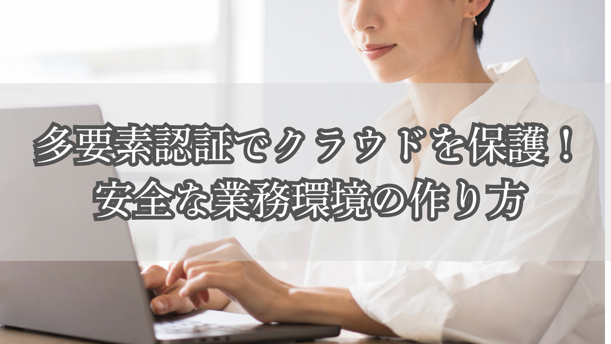 多要素認証でクラウドを保護！安全な業務環境の作り方
