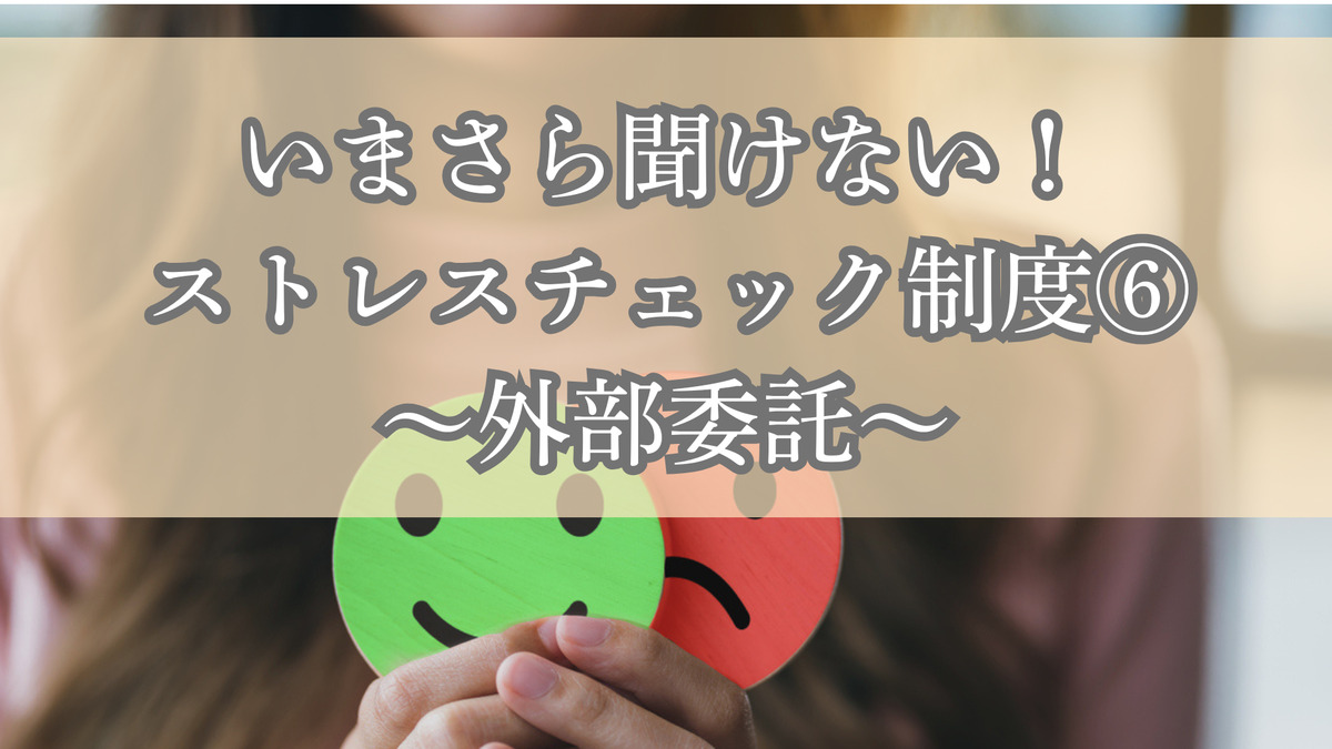 いまさら聞けない！ストレスチェック制度⑥～外部委託～